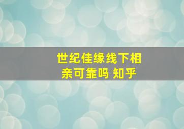 世纪佳缘线下相亲可靠吗 知乎